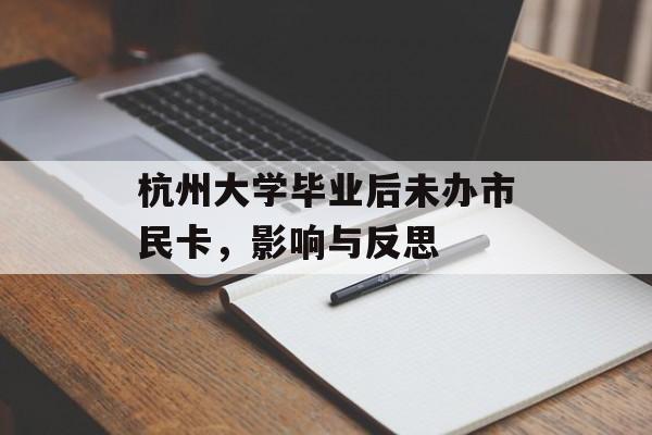 杭州大学毕业后未办市民卡,影响与反思 杭州大学毕业后未办市民卡,影响与反思