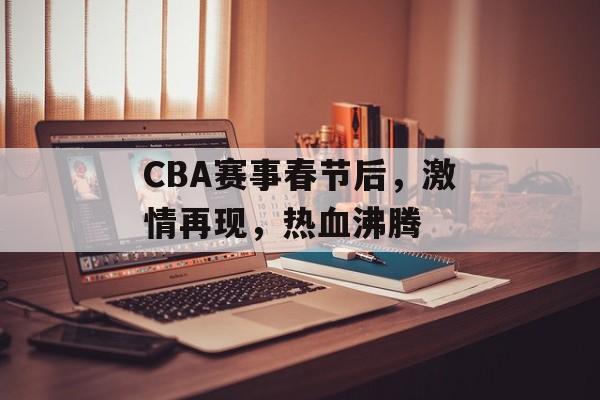 CBA赛事春节后,激情再现,热血沸腾 CBA赛事春节后,激情再现,热血沸腾