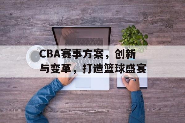CBA赛事方案,创新与变革,打造篮球盛宴 CBA赛事方案,创新与变革,打造篮球盛宴