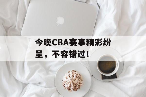 今晚CBA赛事精彩纷呈,不容错过! 今晚CBA赛事精彩纷呈,不容错过!