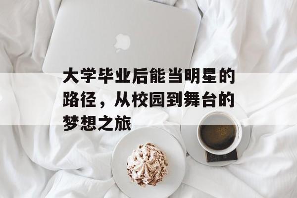 大学毕业后能当明星的路径,从校园到舞台的梦想之旅 大学毕业后能当明星的路径,从校园到舞台的梦想之旅