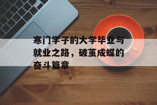 寒门学子的大学毕业与就业之路,破茧成蝶的奋斗篇章 寒门学子的大学毕业与就业之路,破茧成蝶的奋斗篇章