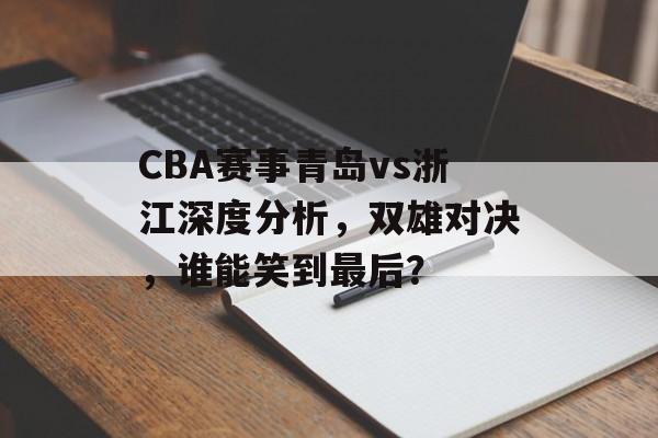 CBA赛事青岛vs浙江深度分析,双雄对决,谁能笑到最后? CBA赛事青岛vs浙江深度分析,双雄对决,谁能笑到最后?