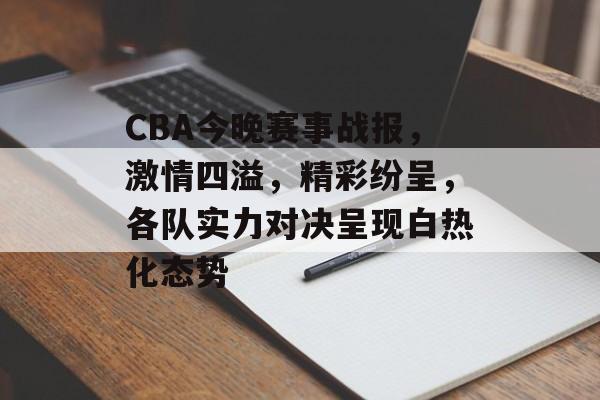 CBA今晚赛事战报,激情四溢,精彩纷呈,各队实力对决呈现白热化态势 CBA今晚赛事战报,激情四溢,精彩纷呈,各队实力对决呈现白热化态势