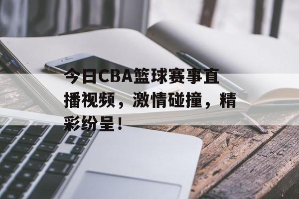 今日CBA篮球赛事直播视频，激情碰撞，精彩纷呈！