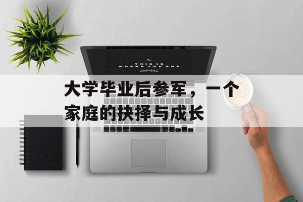 大学毕业后参军，一个家庭的抉择与成长