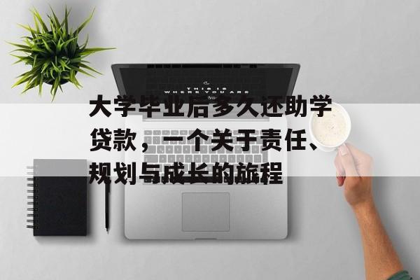 大学毕业后多久还助学贷款,一个关于责任、规划与成长的旅程 大学毕业后多久还助学贷款,一个关于责任、规划与成长的旅程
