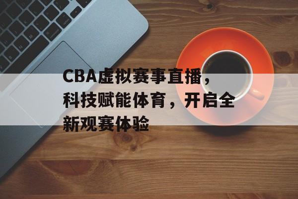 CBA虚拟赛事直播,科技赋能体育,开启全新观赛体验 CBA虚拟赛事直播,科技赋能体育,开启全新观赛体验