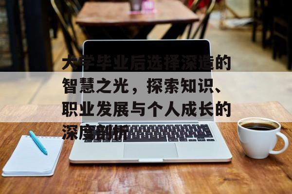 大学毕业后选择深造的智慧之光，探索知识、职业发展与个人成长的深度剖析