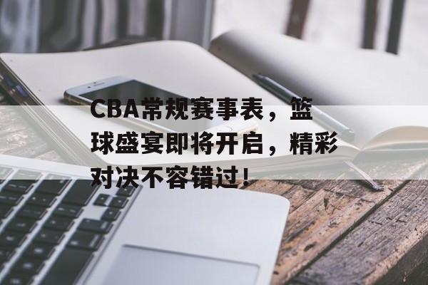 CBA常规赛事表,篮球盛宴即将开启,精彩对决不容错过! CBA常规赛事表,篮球盛宴即将开启,精彩对决不容错过!