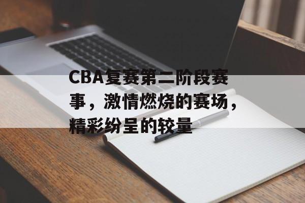CBA复赛第二阶段赛事,激情燃烧的赛场,精彩纷呈的较量 CBA复赛第二阶段赛事,激情燃烧的赛场,精彩纷呈的较量
