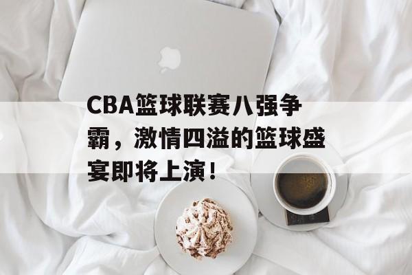 CBA篮球联赛八强争霸,激情四溢的篮球盛宴即将上演! CBA篮球联赛八强争霸,激情四溢的篮球盛宴即将上演!