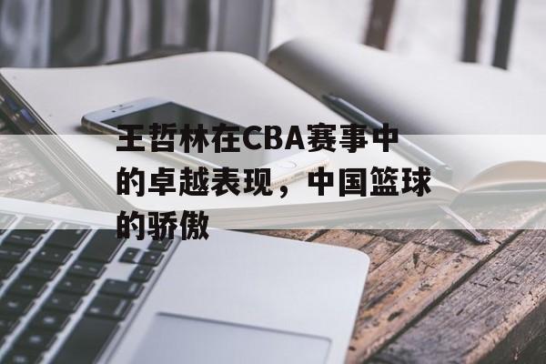 王哲林在CBA赛事中的卓越表现,中国篮球的骄傲 王哲林在CBA赛事中的卓越表现,中国篮球的骄傲