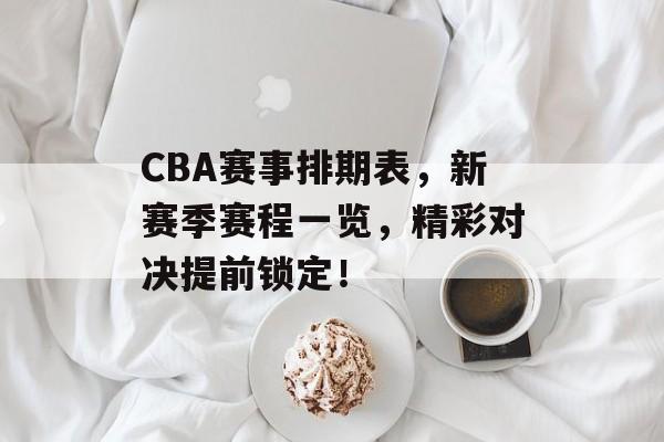 CBA赛事排期表,新赛季赛程一览,精彩对决提前锁定! CBA赛事排期表,新赛季赛程一览,精彩对决提前锁定!
