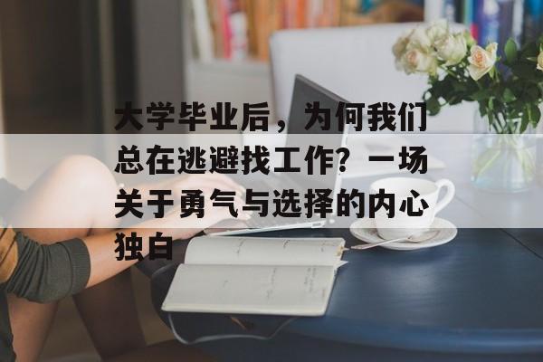 大学毕业后,为何我们总在逃避找工作?一场关于勇气与选择的内心独白 大学毕业后,为何我们总在逃避找工作?一场关于勇气与选择的内心独白