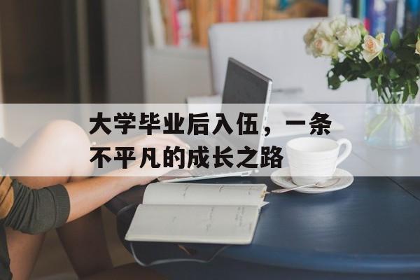 大学毕业后入伍，一条不平凡的成长之路