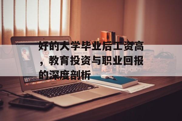 好的大学毕业后工资高,教育投资与职业回报的深度剖析 好的大学毕业后工资高,教育投资与职业回报的深度剖析