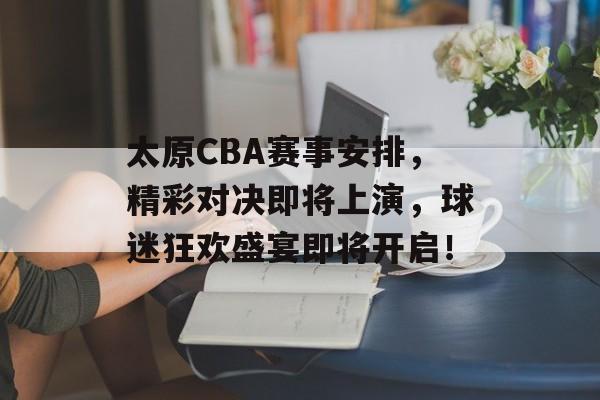 太原CBA赛事安排,精彩对决即将上演,球迷狂欢盛宴即将开启! 太原CBA赛事安排,精彩对决即将上演,球迷狂欢盛宴即将开启!