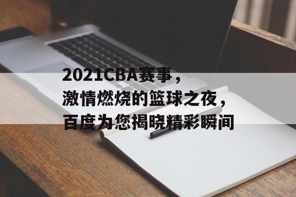2021CBA赛事，激情燃烧的篮球之夜，百度为您揭晓精彩瞬间