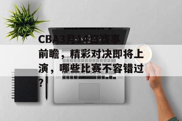 CBA3月14日赛事前瞻,精彩对决即将上演,哪些比赛不容错过? CBA3月14日赛事前瞻,精彩对决即将上演,哪些比赛不容错过?