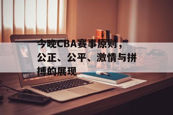 今晚CBA赛事原则,公正、公平、激情与拼搏的展现 今晚CBA赛事原则,公正、公平、激情与拼搏的展现
