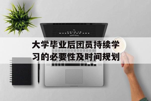 大学毕业后团员持续学习的必要性及时间规划