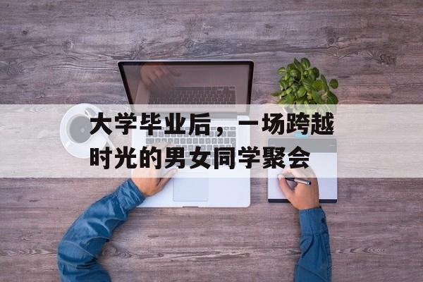 大学毕业后，一场跨越时光的男女同学聚会