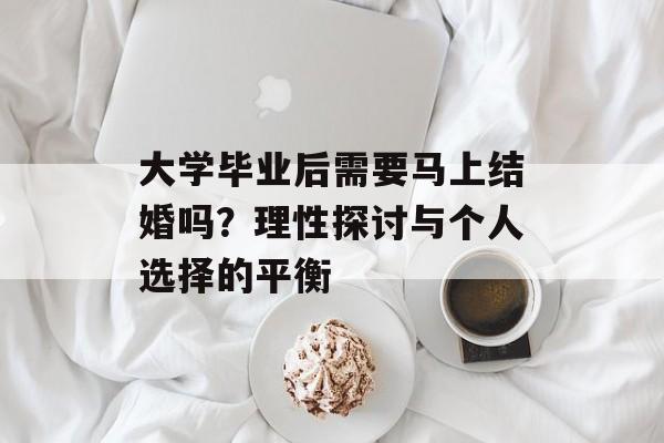 大学毕业后需要马上结婚吗?理性探讨与个人选择的平衡 大学毕业后需要马上结婚吗?理性探讨与个人选择的平衡