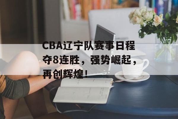 CBA辽宁队赛事日程夺8连胜,强势崛起,再创辉煌! CBA辽宁队赛事日程夺8连胜,强势崛起,再创辉煌!