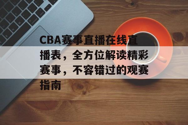CBA赛事直播在线直播表,全方位解读精彩赛事,不容错过的观赛指南 CBA赛事直播在线直播表,全方位解读精彩赛事,不容错过的观赛指南