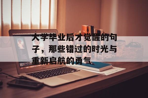 大学毕业后才觉醒的句子,那些错过的时光与重新启航的勇气 大学毕业后才觉醒的句子,那些错过的时光与重新启航的勇气