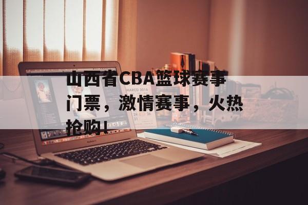 山西省CBA篮球赛事门票,激情赛事,火热抢购! 山西省CBA篮球赛事门票,激情赛事,火热抢购!