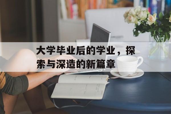 大学毕业后的学业,探索与深造的新篇章 大学毕业后的学业,探索与深造的新篇章