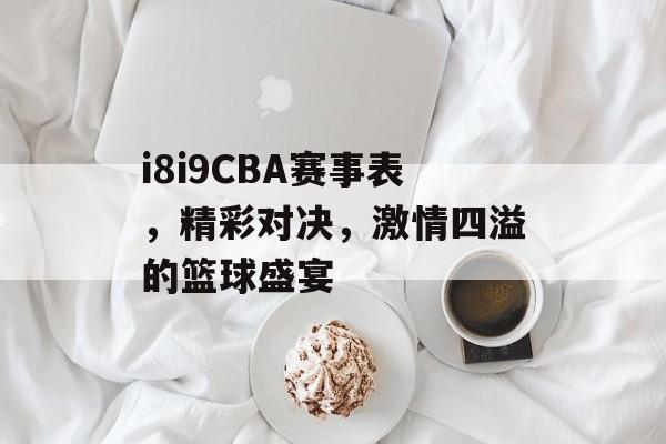 i8i9CBA赛事表,精彩对决,激情四溢的篮球盛宴 i8i9CBA赛事表,精彩对决,激情四溢的篮球盛宴