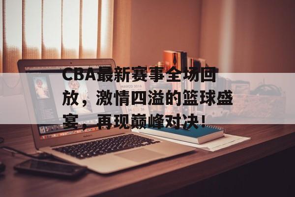 CBA最新赛事全场回放,激情四溢的篮球盛宴,再现巅峰对决! CBA最新赛事全场回放,激情四溢的篮球盛宴,再现巅峰对决!