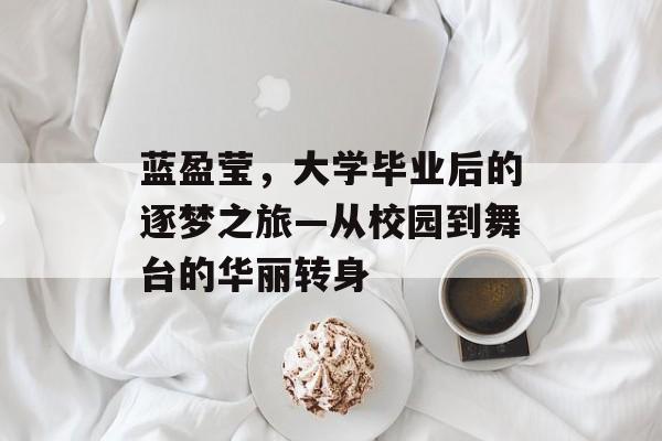 蓝盈莹，大学毕业后的逐梦之旅—从校园到舞台的华丽转身