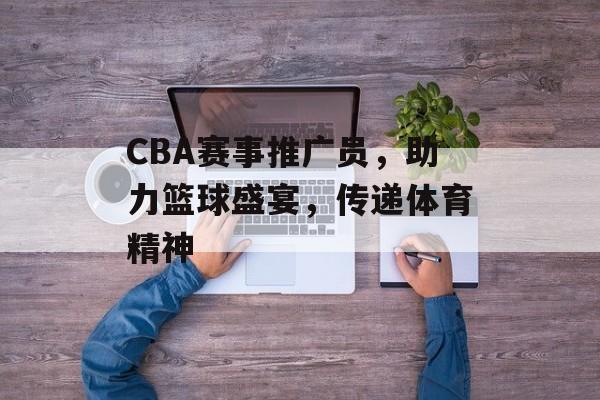CBA赛事推广员,助力篮球盛宴,传递体育精神 CBA赛事推广员,助力篮球盛宴,传递体育精神