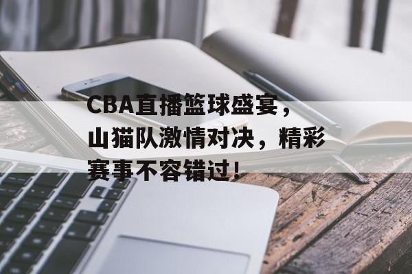 CBA直播篮球盛宴,山猫队激情对决,精彩赛事不容错过! CBA直播篮球盛宴,山猫队激情对决,精彩赛事不容错过!