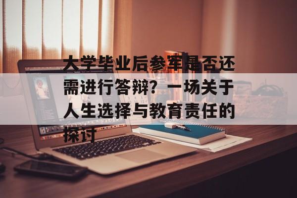 大学毕业后参军是否还需进行答辩?一场关于人生选择与教育责任的探讨 大学毕业后参军是否还需进行答辩?一场关于人生选择与教育责任的探讨