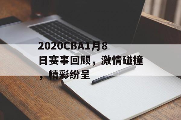 2020CBA1月8日赛事回顾,激情碰撞,精彩纷呈 2020CBA1月8日赛事回顾,激情碰撞,精彩纷呈