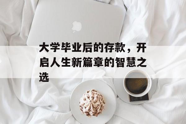 大学毕业后的存款,开启人生新篇章的智慧之选 大学毕业后的存款,开启人生新篇章的智慧之选