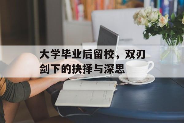 大学毕业后留校,双刃剑下的抉择与深思 大学毕业后留校,双刃剑下的抉择与深思
