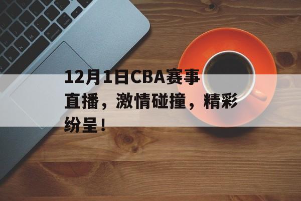 12月1日CBA赛事直播,激情碰撞,精彩纷呈! 12月1日CBA赛事直播,激情碰撞,精彩纷呈!