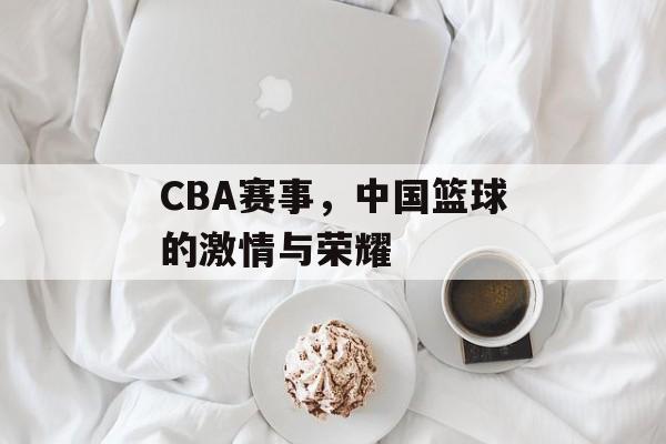 CBA赛事,中国篮球的激情与荣耀 CBA赛事,中国篮球的激情与荣耀