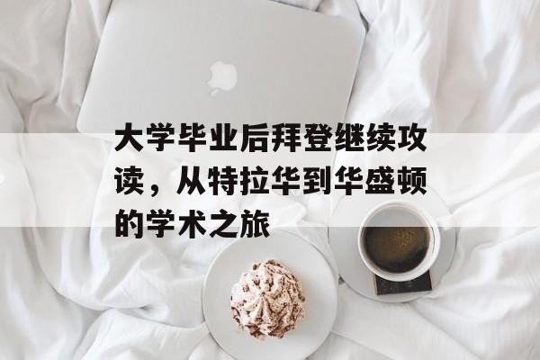 大学毕业后拜登继续攻读，从特拉华到华盛顿的学术之旅