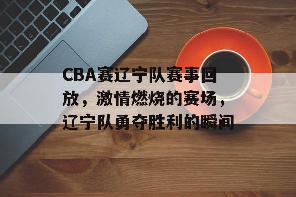 CBA赛辽宁队赛事回放,激情燃烧的赛场,辽宁队勇夺胜利的瞬间 CBA赛辽宁队赛事回放,激情燃烧的赛场,辽宁队勇夺胜利的瞬间