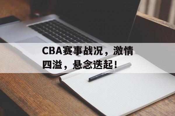 CBA赛事战况,激情四溢,悬念迭起! CBA赛事战况,激情四溢,悬念迭起!