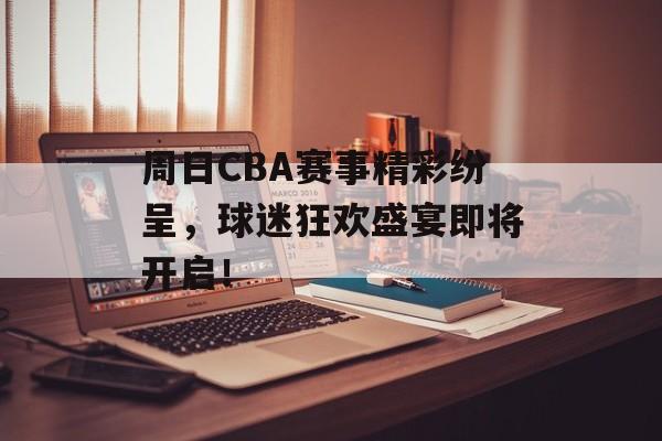 周日CBA赛事精彩纷呈,球迷狂欢盛宴即将开启! 周日CBA赛事精彩纷呈,球迷狂欢盛宴即将开启!