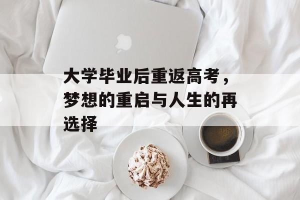 大学毕业后重返高考,梦想的重启与人生的再选择 大学毕业后重返高考,梦想的重启与人生的再选择