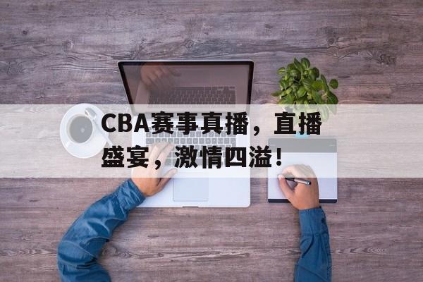 CBA赛事真播,直播盛宴,激情四溢! CBA赛事真播,直播盛宴,激情四溢!